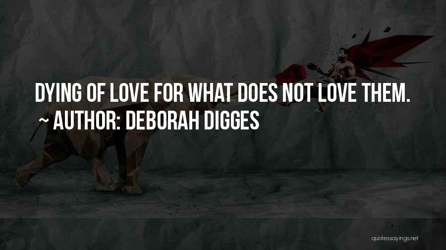Deborah Digges Quotes: Dying Of Love For What Does Not Love Them.