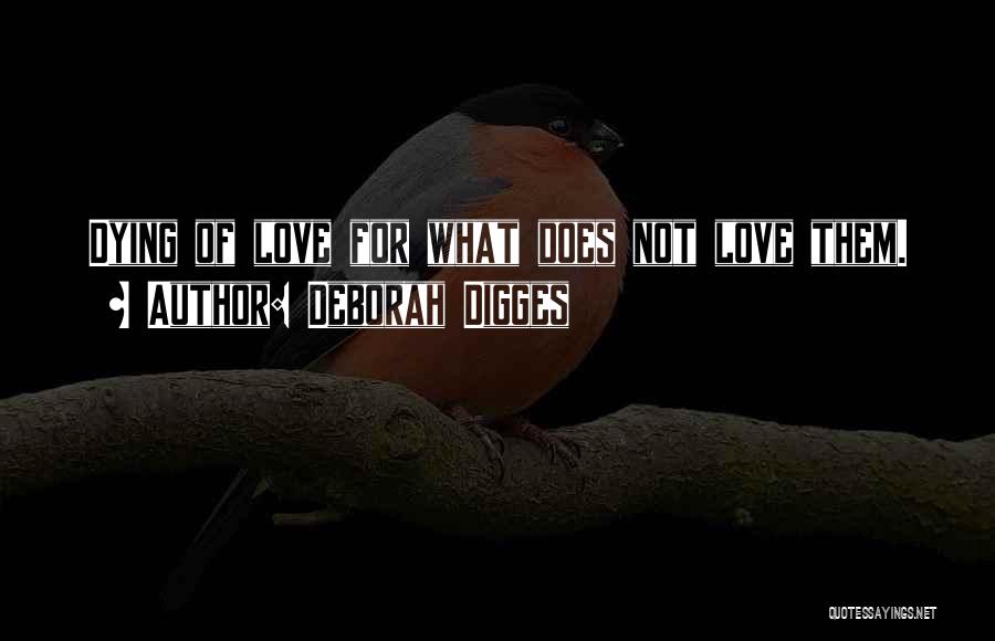 Deborah Digges Quotes: Dying Of Love For What Does Not Love Them.