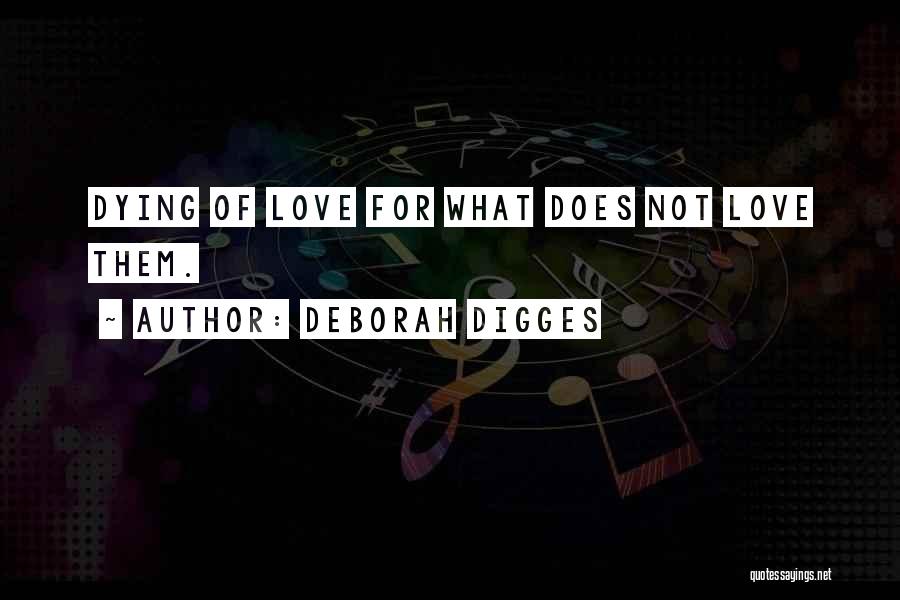 Deborah Digges Quotes: Dying Of Love For What Does Not Love Them.