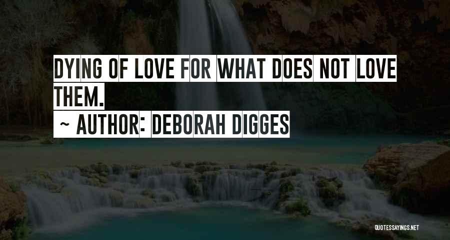 Deborah Digges Quotes: Dying Of Love For What Does Not Love Them.