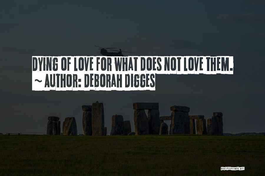 Deborah Digges Quotes: Dying Of Love For What Does Not Love Them.