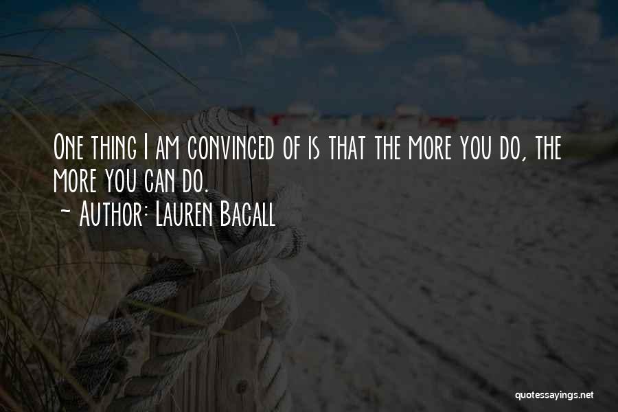 Lauren Bacall Quotes: One Thing I Am Convinced Of Is That The More You Do, The More You Can Do.