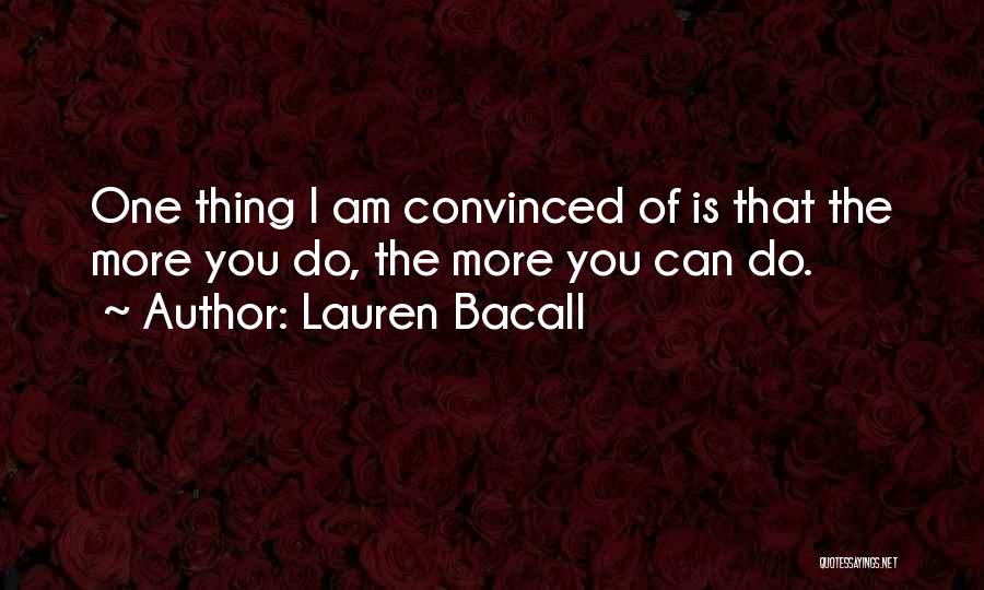 Lauren Bacall Quotes: One Thing I Am Convinced Of Is That The More You Do, The More You Can Do.