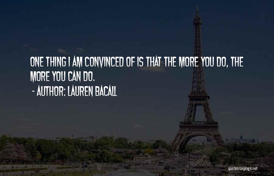 Lauren Bacall Quotes: One Thing I Am Convinced Of Is That The More You Do, The More You Can Do.