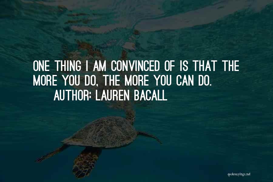 Lauren Bacall Quotes: One Thing I Am Convinced Of Is That The More You Do, The More You Can Do.