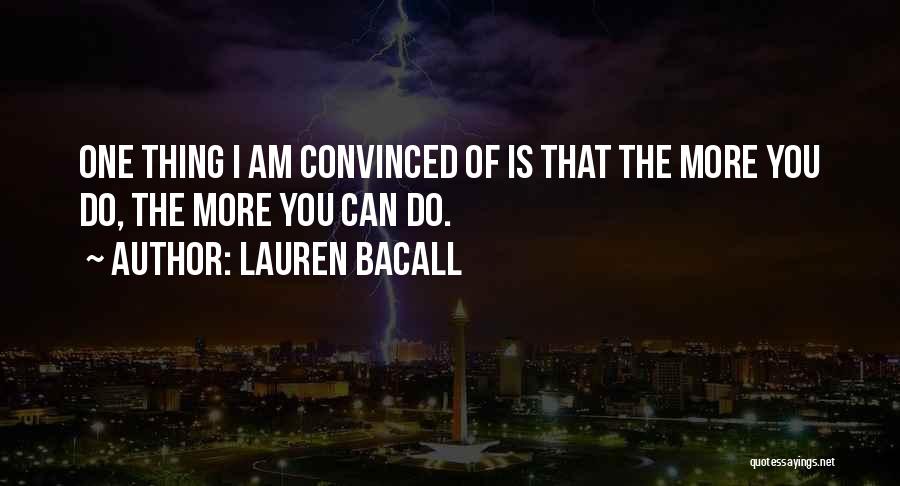 Lauren Bacall Quotes: One Thing I Am Convinced Of Is That The More You Do, The More You Can Do.