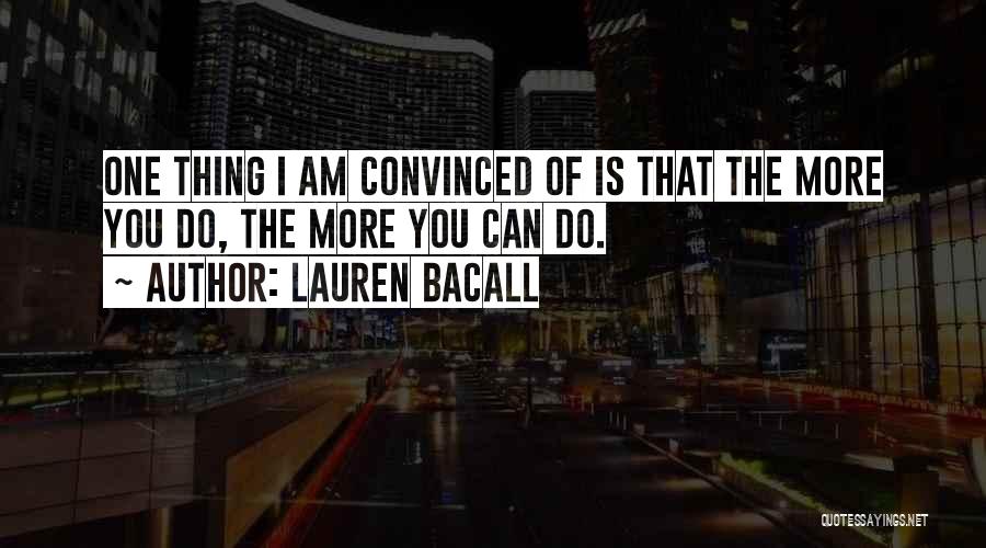 Lauren Bacall Quotes: One Thing I Am Convinced Of Is That The More You Do, The More You Can Do.