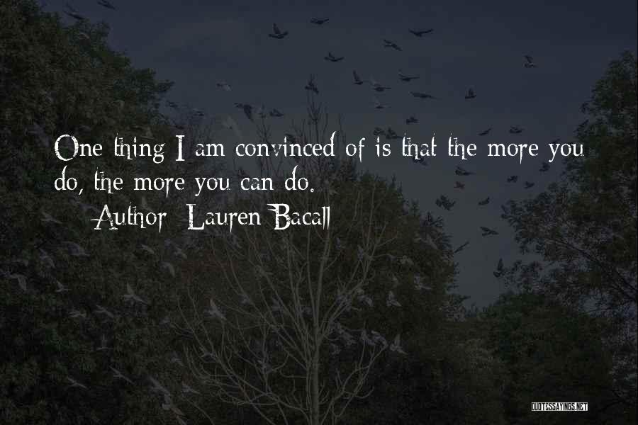 Lauren Bacall Quotes: One Thing I Am Convinced Of Is That The More You Do, The More You Can Do.