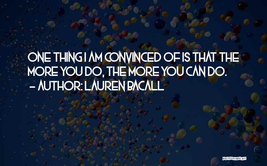 Lauren Bacall Quotes: One Thing I Am Convinced Of Is That The More You Do, The More You Can Do.