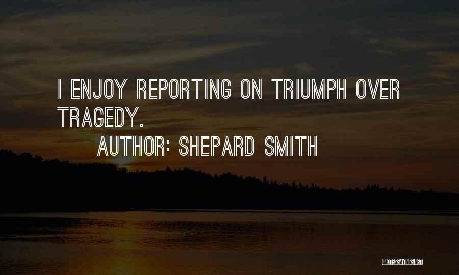 Shepard Smith Quotes: I Enjoy Reporting On Triumph Over Tragedy.