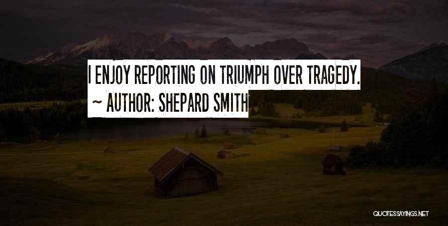 Shepard Smith Quotes: I Enjoy Reporting On Triumph Over Tragedy.