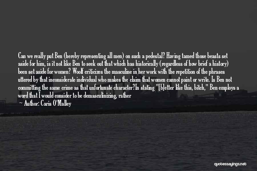 Caris O'Malley Quotes: Can We Really Put Ben (hereby Representing All Men) On Such A Pedestal? Having Tamed Those Beasts Set Aside For