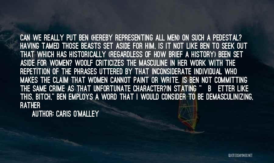 Caris O'Malley Quotes: Can We Really Put Ben (hereby Representing All Men) On Such A Pedestal? Having Tamed Those Beasts Set Aside For