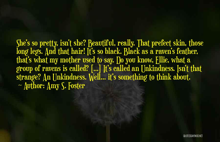 Amy S. Foster Quotes: She's So Pretty, Isn't She? Beautiful, Really. That Prefect Skin, Those Long Legs. And That Hair! It's So Black. Black