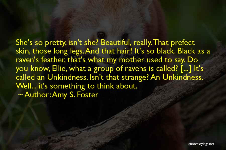 Amy S. Foster Quotes: She's So Pretty, Isn't She? Beautiful, Really. That Prefect Skin, Those Long Legs. And That Hair! It's So Black. Black