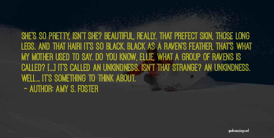 Amy S. Foster Quotes: She's So Pretty, Isn't She? Beautiful, Really. That Prefect Skin, Those Long Legs. And That Hair! It's So Black. Black