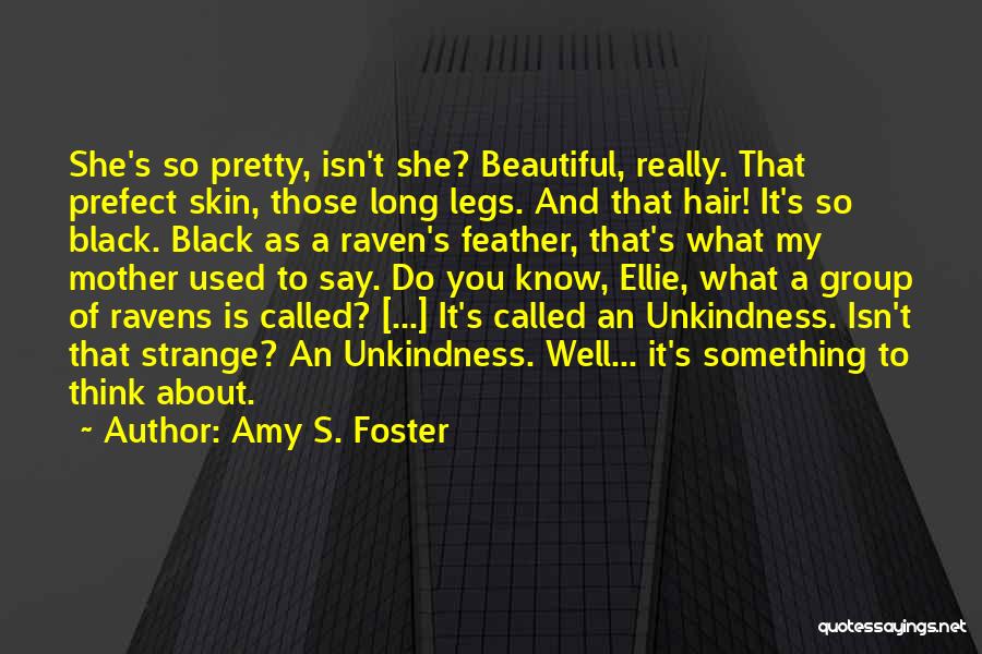 Amy S. Foster Quotes: She's So Pretty, Isn't She? Beautiful, Really. That Prefect Skin, Those Long Legs. And That Hair! It's So Black. Black