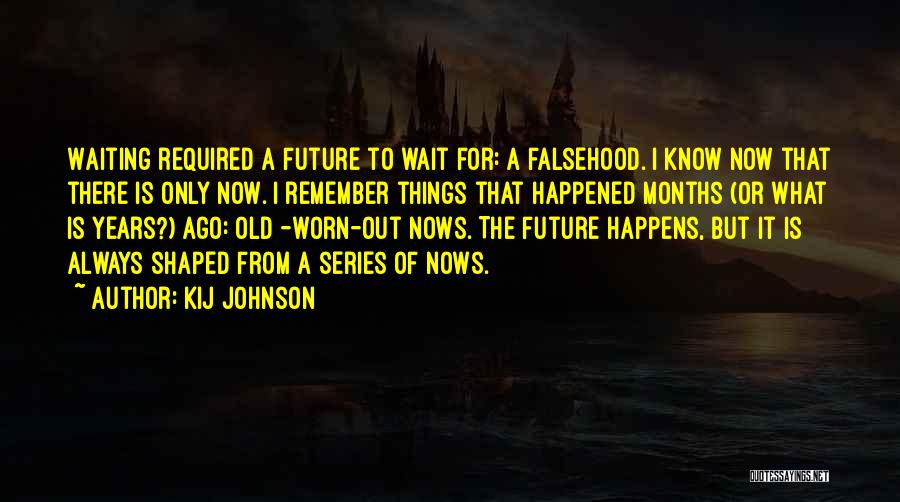 Kij Johnson Quotes: Waiting Required A Future To Wait For: A Falsehood. I Know Now That There Is Only Now. I Remember Things