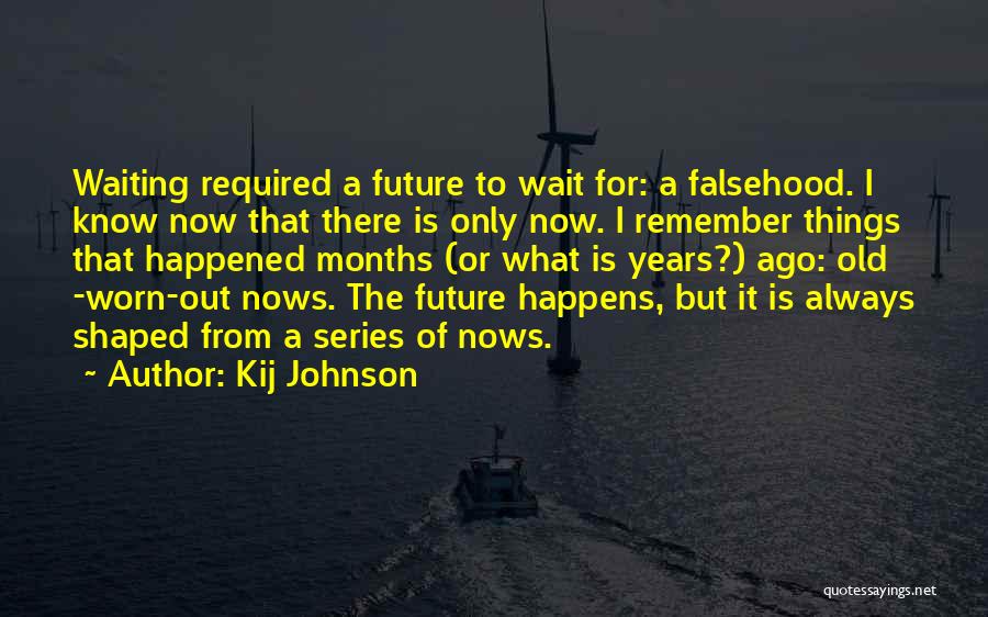 Kij Johnson Quotes: Waiting Required A Future To Wait For: A Falsehood. I Know Now That There Is Only Now. I Remember Things