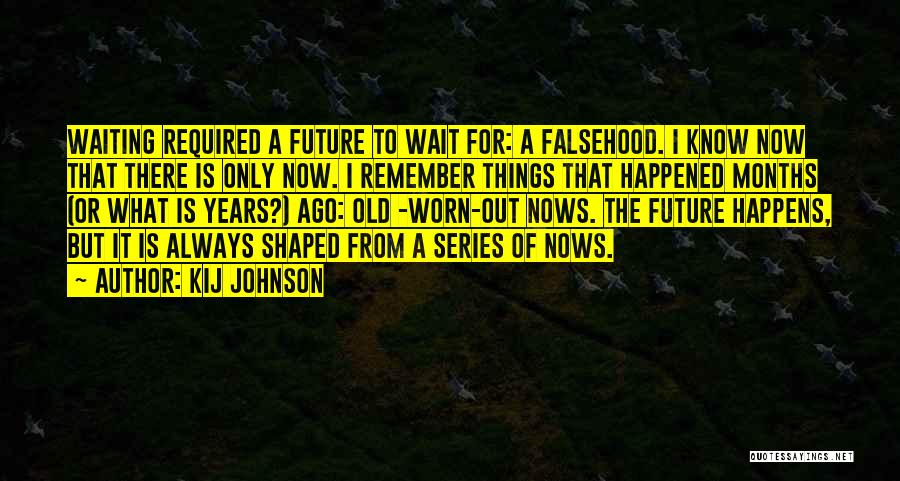 Kij Johnson Quotes: Waiting Required A Future To Wait For: A Falsehood. I Know Now That There Is Only Now. I Remember Things