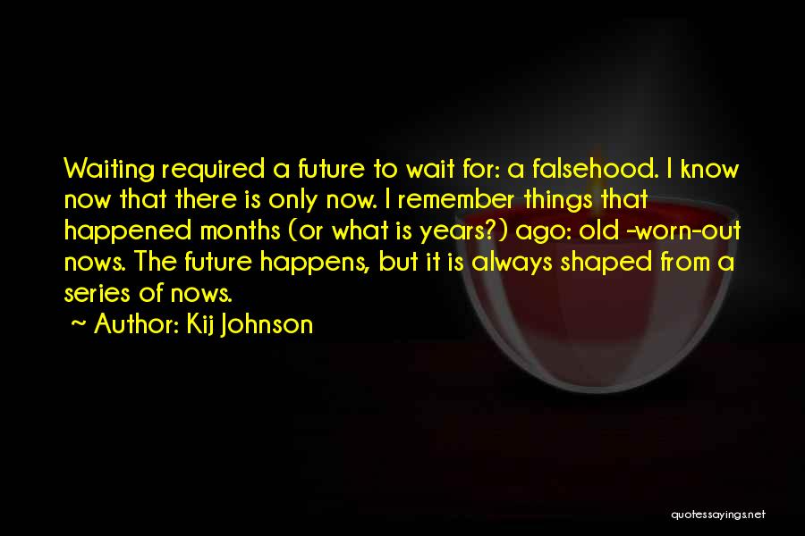 Kij Johnson Quotes: Waiting Required A Future To Wait For: A Falsehood. I Know Now That There Is Only Now. I Remember Things