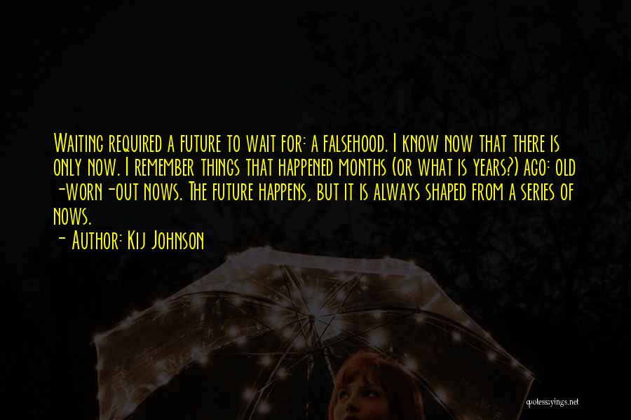 Kij Johnson Quotes: Waiting Required A Future To Wait For: A Falsehood. I Know Now That There Is Only Now. I Remember Things