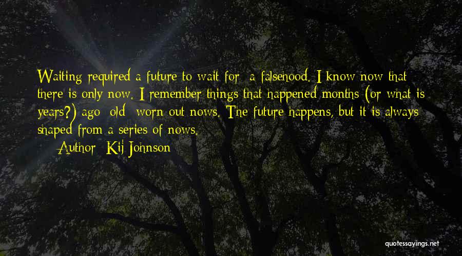 Kij Johnson Quotes: Waiting Required A Future To Wait For: A Falsehood. I Know Now That There Is Only Now. I Remember Things