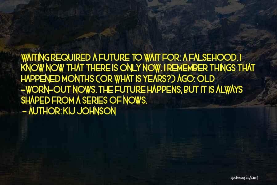 Kij Johnson Quotes: Waiting Required A Future To Wait For: A Falsehood. I Know Now That There Is Only Now. I Remember Things