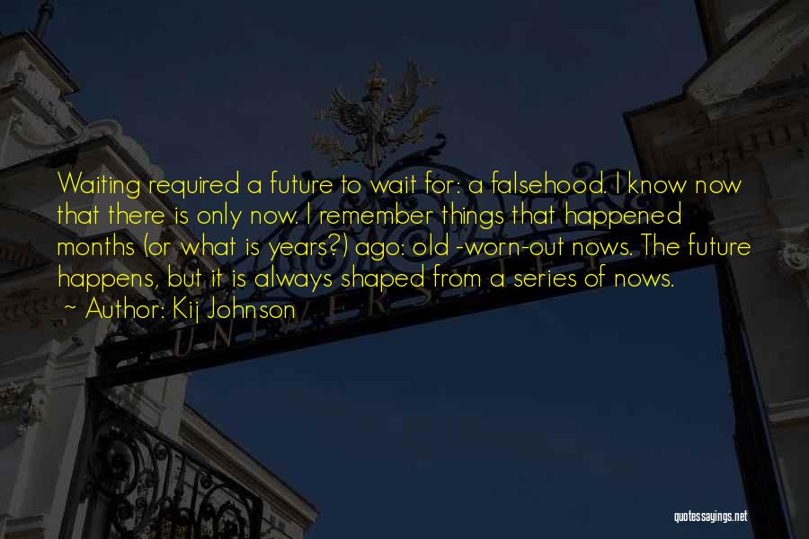Kij Johnson Quotes: Waiting Required A Future To Wait For: A Falsehood. I Know Now That There Is Only Now. I Remember Things