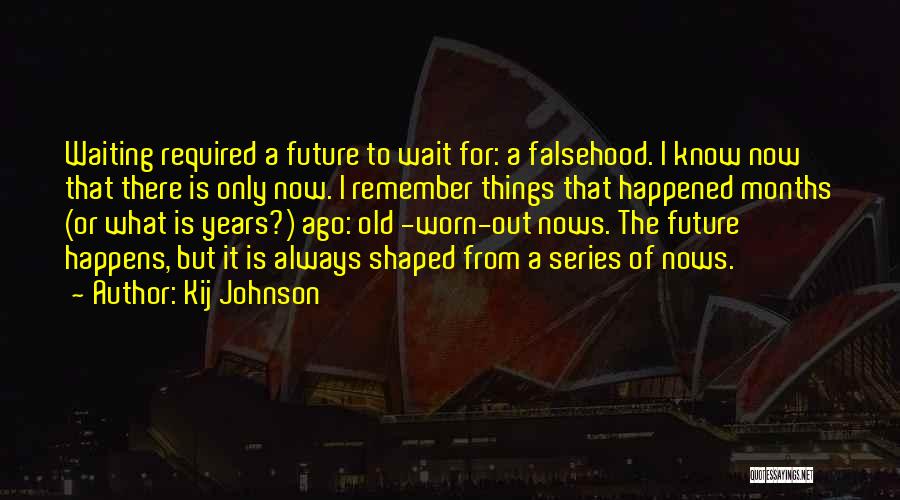 Kij Johnson Quotes: Waiting Required A Future To Wait For: A Falsehood. I Know Now That There Is Only Now. I Remember Things