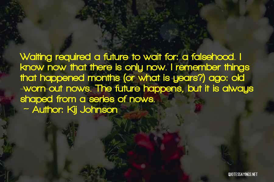 Kij Johnson Quotes: Waiting Required A Future To Wait For: A Falsehood. I Know Now That There Is Only Now. I Remember Things