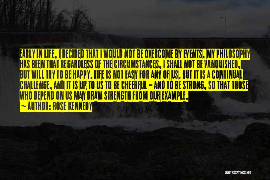 Rose Kennedy Quotes: Early In Life, I Decided That I Would Not Be Overcome By Events. My Philosophy Has Been That Regardless Of