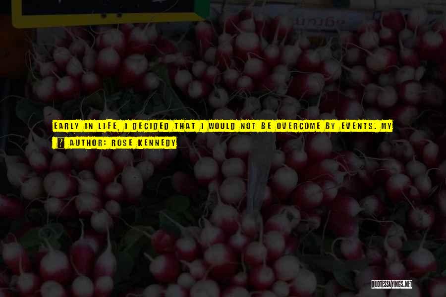 Rose Kennedy Quotes: Early In Life, I Decided That I Would Not Be Overcome By Events. My Philosophy Has Been That Regardless Of