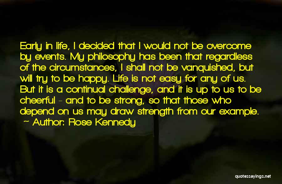 Rose Kennedy Quotes: Early In Life, I Decided That I Would Not Be Overcome By Events. My Philosophy Has Been That Regardless Of