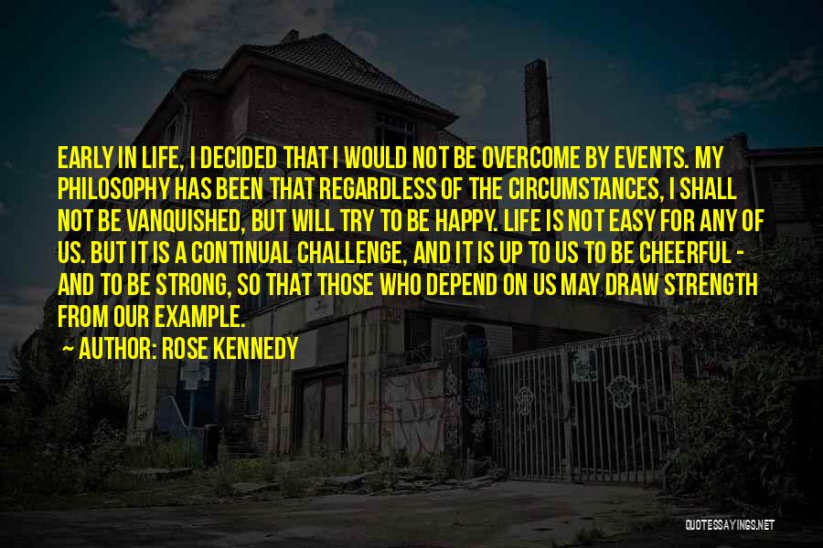 Rose Kennedy Quotes: Early In Life, I Decided That I Would Not Be Overcome By Events. My Philosophy Has Been That Regardless Of