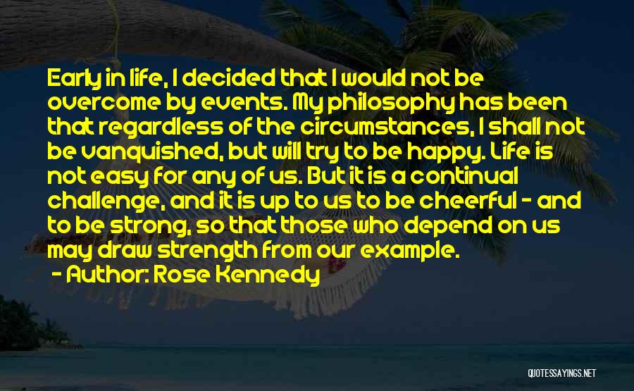 Rose Kennedy Quotes: Early In Life, I Decided That I Would Not Be Overcome By Events. My Philosophy Has Been That Regardless Of