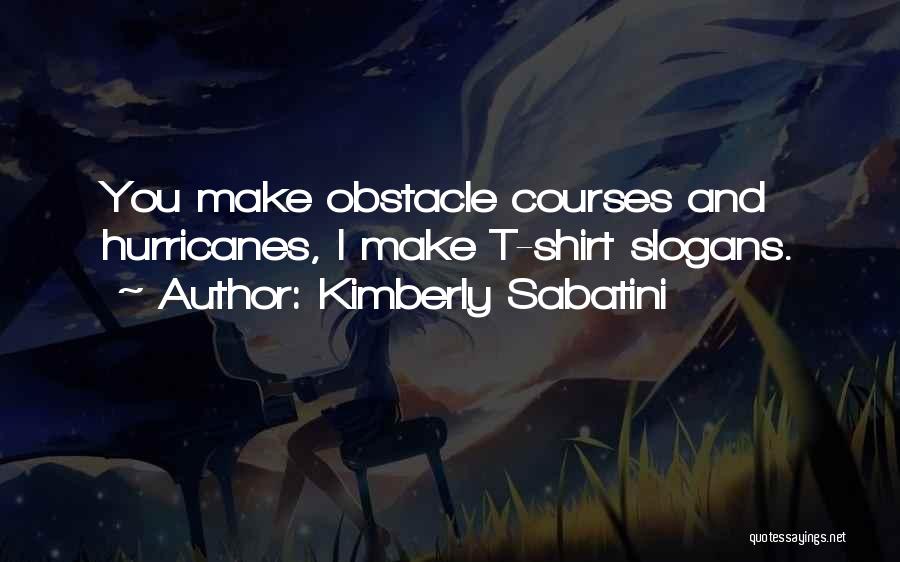 Kimberly Sabatini Quotes: You Make Obstacle Courses And Hurricanes, I Make T-shirt Slogans.
