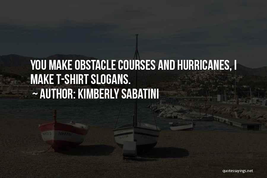 Kimberly Sabatini Quotes: You Make Obstacle Courses And Hurricanes, I Make T-shirt Slogans.