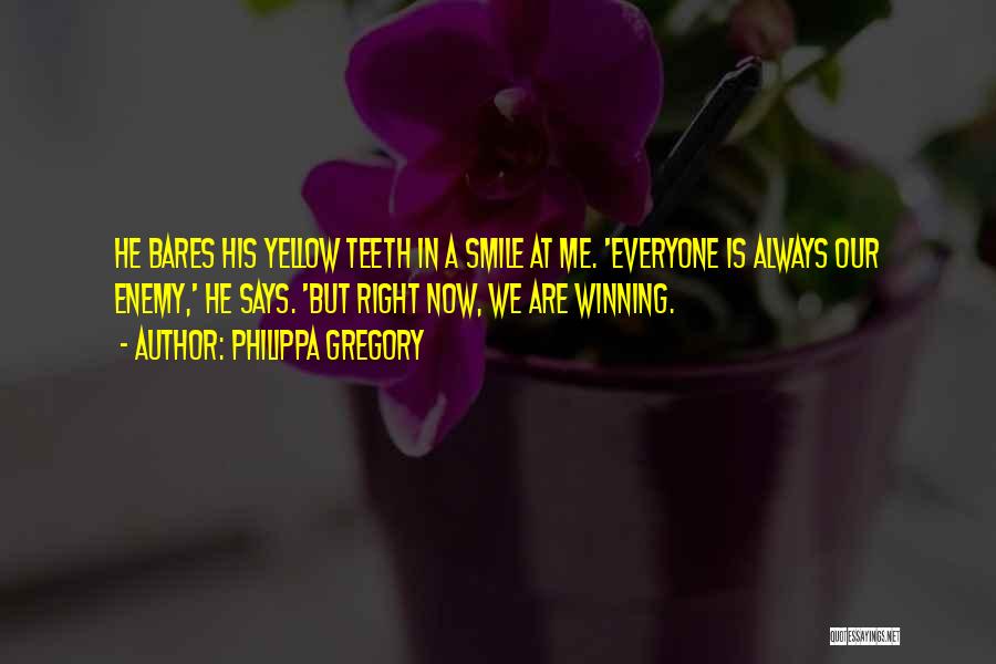 Philippa Gregory Quotes: He Bares His Yellow Teeth In A Smile At Me. 'everyone Is Always Our Enemy,' He Says. 'but Right Now,
