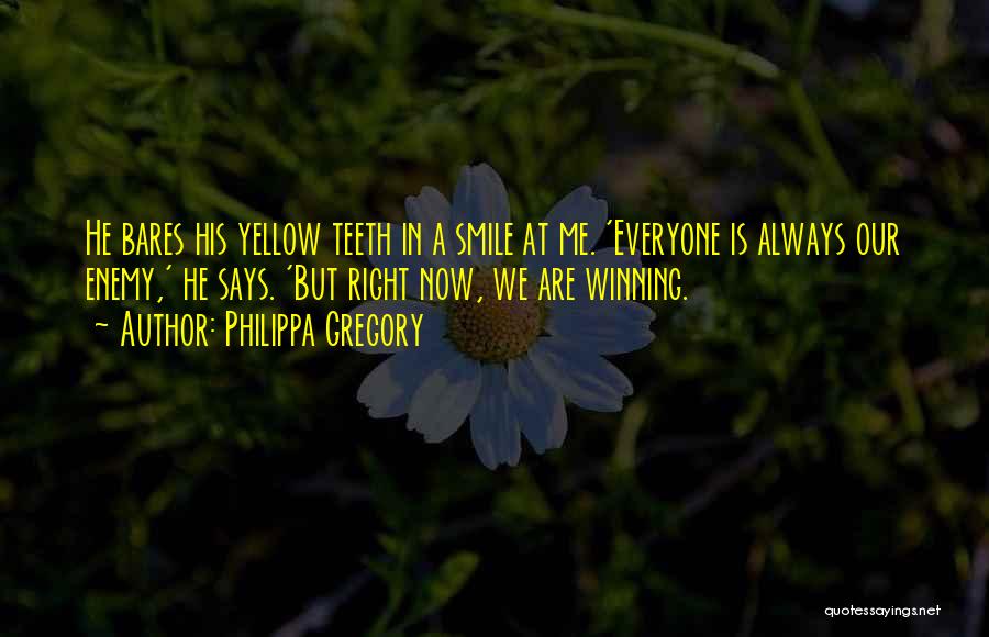 Philippa Gregory Quotes: He Bares His Yellow Teeth In A Smile At Me. 'everyone Is Always Our Enemy,' He Says. 'but Right Now,