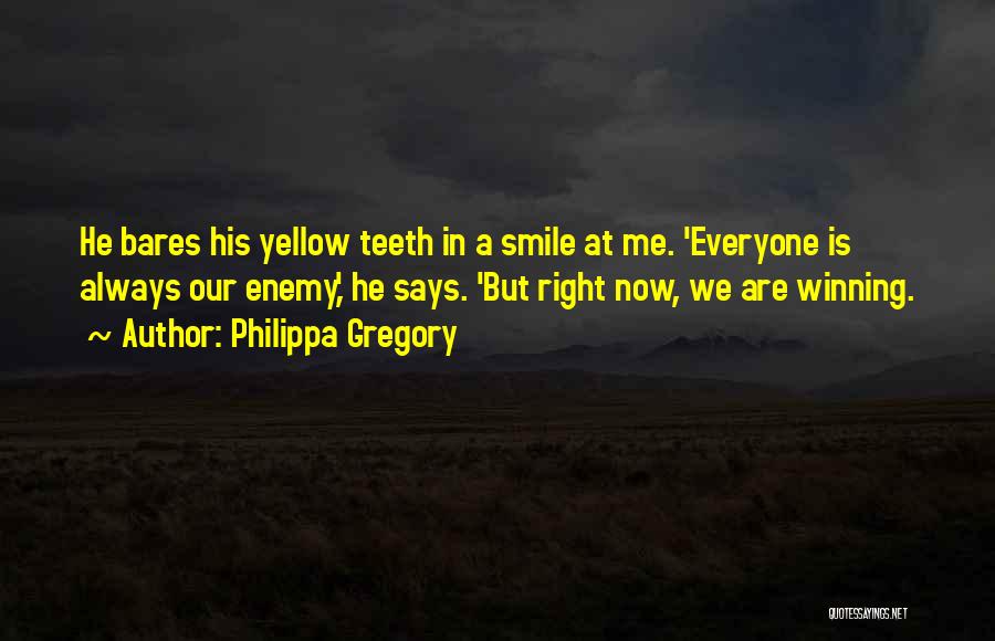Philippa Gregory Quotes: He Bares His Yellow Teeth In A Smile At Me. 'everyone Is Always Our Enemy,' He Says. 'but Right Now,