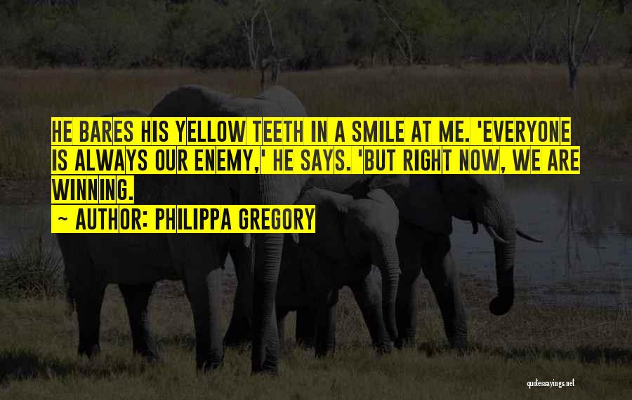 Philippa Gregory Quotes: He Bares His Yellow Teeth In A Smile At Me. 'everyone Is Always Our Enemy,' He Says. 'but Right Now,