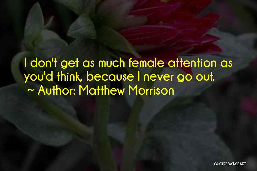 Matthew Morrison Quotes: I Don't Get As Much Female Attention As You'd Think, Because I Never Go Out.