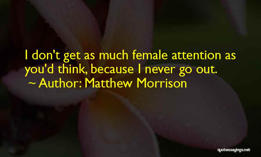 Matthew Morrison Quotes: I Don't Get As Much Female Attention As You'd Think, Because I Never Go Out.