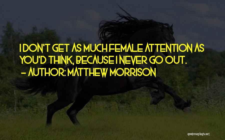 Matthew Morrison Quotes: I Don't Get As Much Female Attention As You'd Think, Because I Never Go Out.