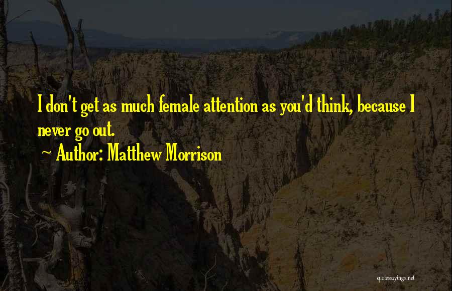 Matthew Morrison Quotes: I Don't Get As Much Female Attention As You'd Think, Because I Never Go Out.