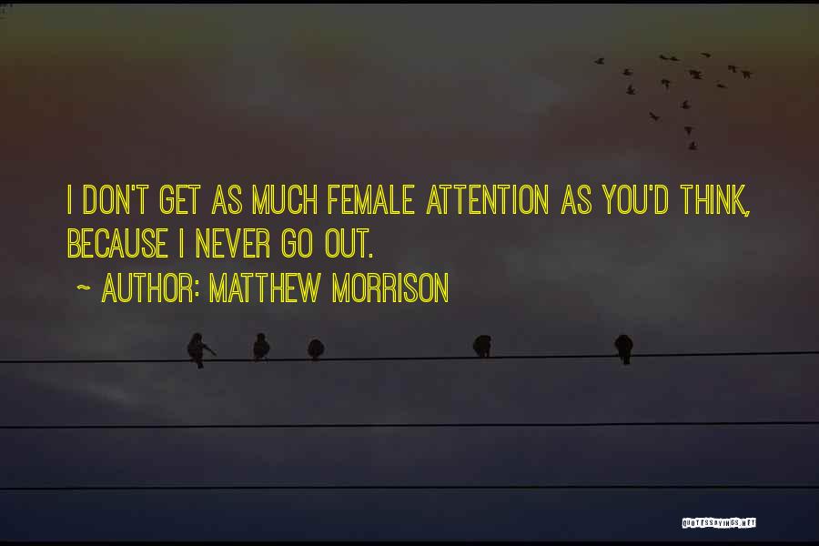 Matthew Morrison Quotes: I Don't Get As Much Female Attention As You'd Think, Because I Never Go Out.