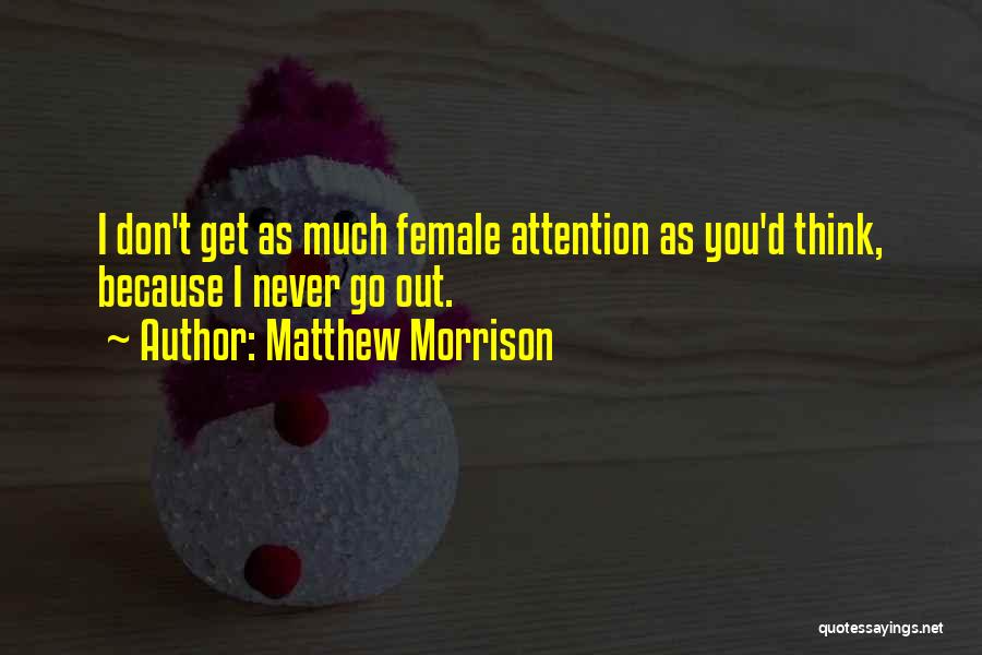 Matthew Morrison Quotes: I Don't Get As Much Female Attention As You'd Think, Because I Never Go Out.