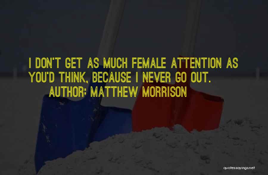 Matthew Morrison Quotes: I Don't Get As Much Female Attention As You'd Think, Because I Never Go Out.