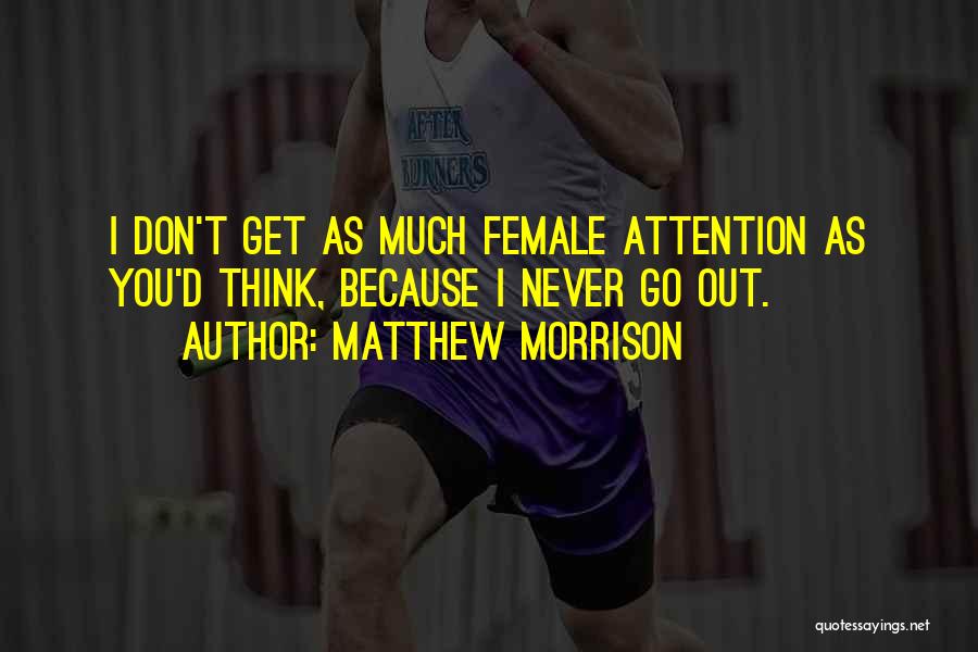 Matthew Morrison Quotes: I Don't Get As Much Female Attention As You'd Think, Because I Never Go Out.